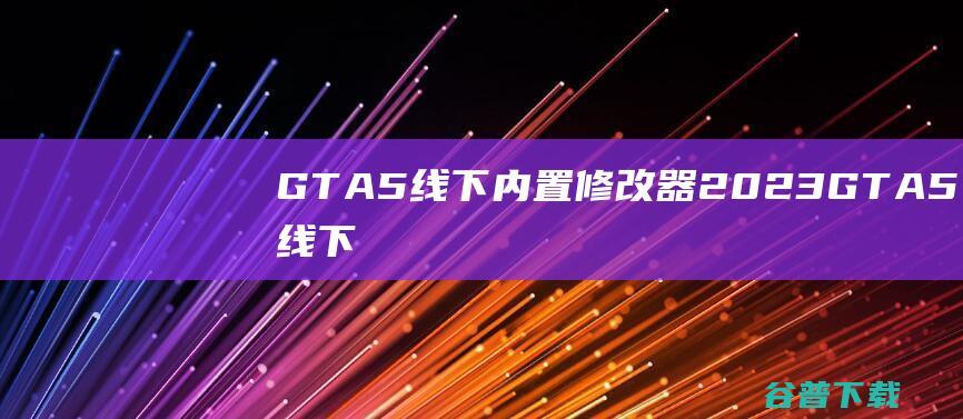 GTA5线下内置修改器2023-GTA5线下内置修改器v1.67中文最新版