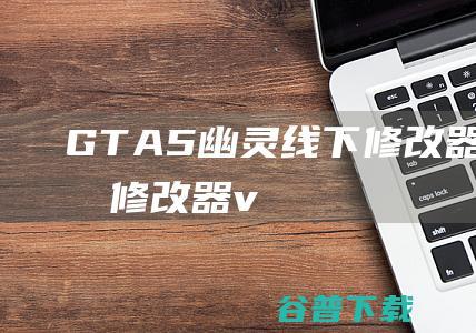 GTA5幽灵线下修改器-GTA5幽灵修改器v2.6.1最新版(支持1.64版)