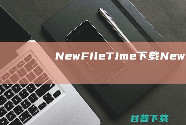 NewFileTime下载-NewFileTime(文件时间修改器)v7.13免费中文版