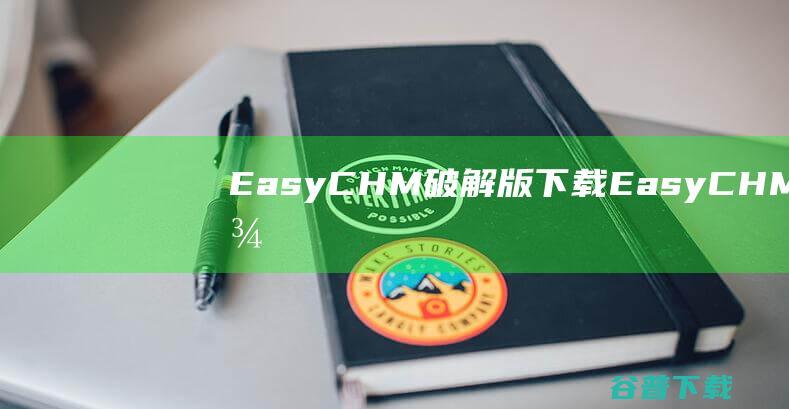 EasyCHM破解版下载-EasyCHM完美破解版v4.50中文免费版