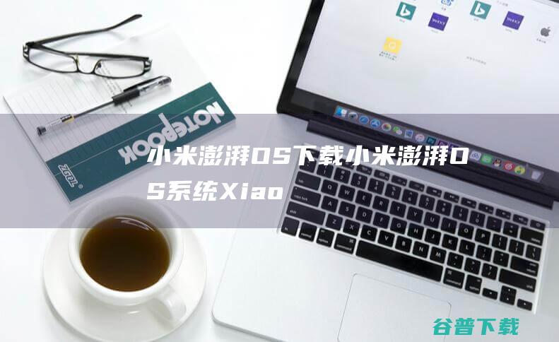 小米澎湃OS下载-小米澎湃OS系统(XiaomiHyperOS)v15.0.0官方最新版