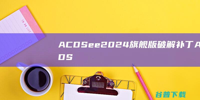 ACDSee2024破解补丁ACDS