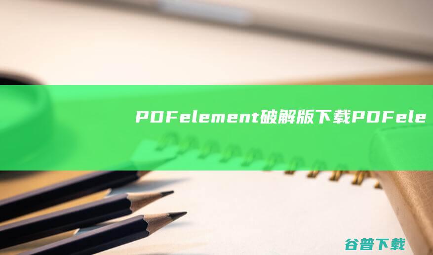 PDFelement破解版下载-PDFelement中文破解版v10.1.3.2510免激活版