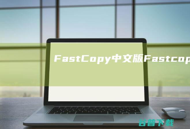 FastCopy中文版-Fastcopy中文破解版v5.4.2绿色版
