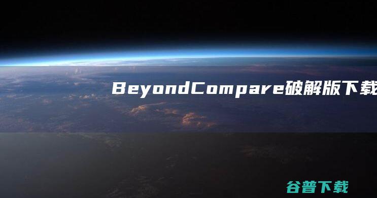 BeyondCompare破解版下载-BeyondCompare中文破解版v4.4.7.28397含注册码