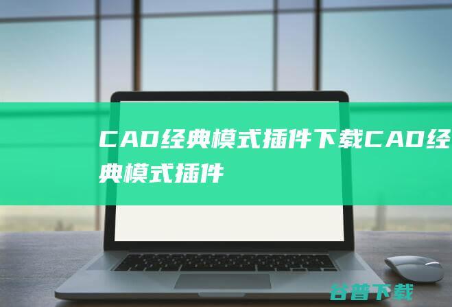 CAD经典模式插件下载-CAD经典模式插件(acad.cuix)v1.0中文版