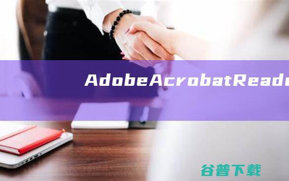 AdobeAcrobatReaderDC破解版下载-AdobeAcrobatReaderDC中文破解版v23.006.20360免费版