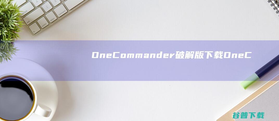 OneCommander破解版下载-OneCommanderPro破解版v3.57中文绿色版