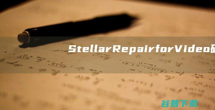 StellarRepairforVideo破解版-StellarRepairforVideo(视频修复软件)v6.7.0.1免费版
