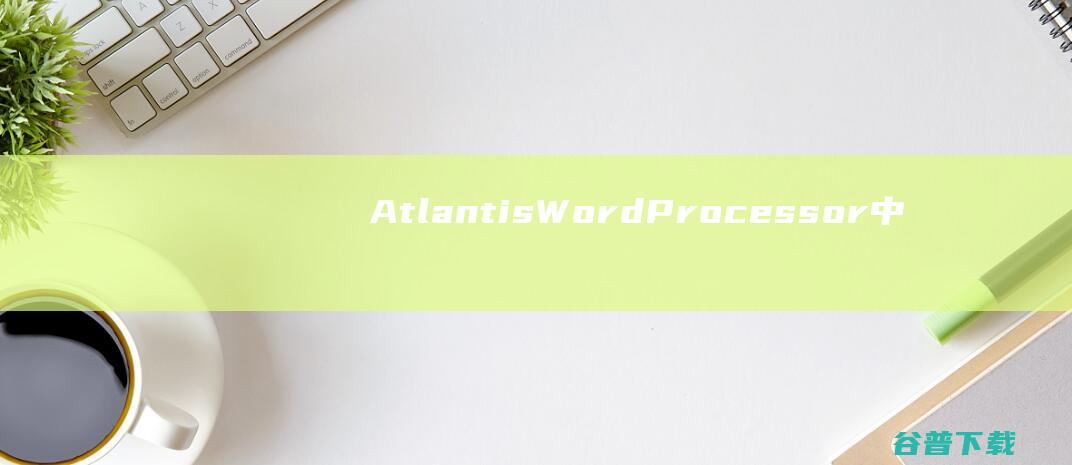 AtlantisWordProcessor中文版-AtlantisWordProcessor(文字处理工具)v4.3.4.1汉化破解版