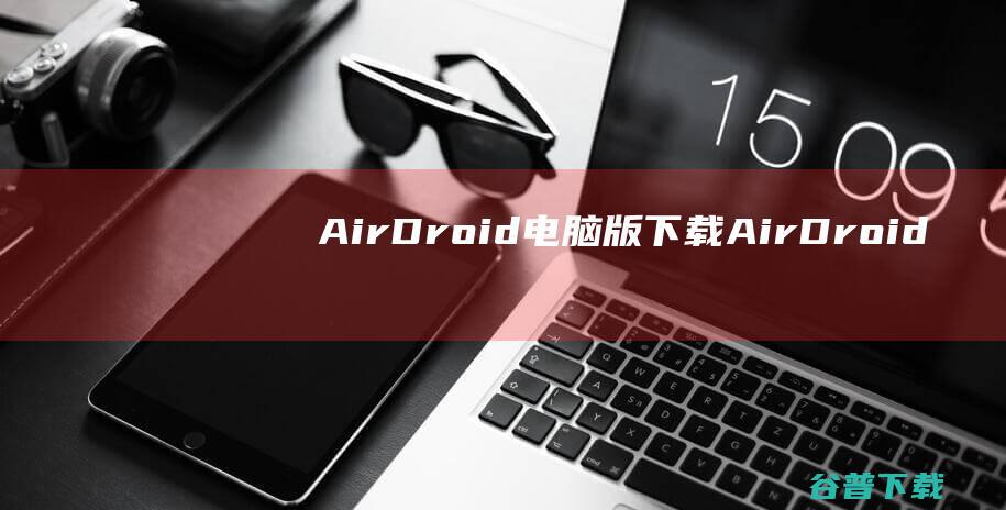 AirDroid电脑版下载-AirDroid电脑版v3.7.2.1官方最新版