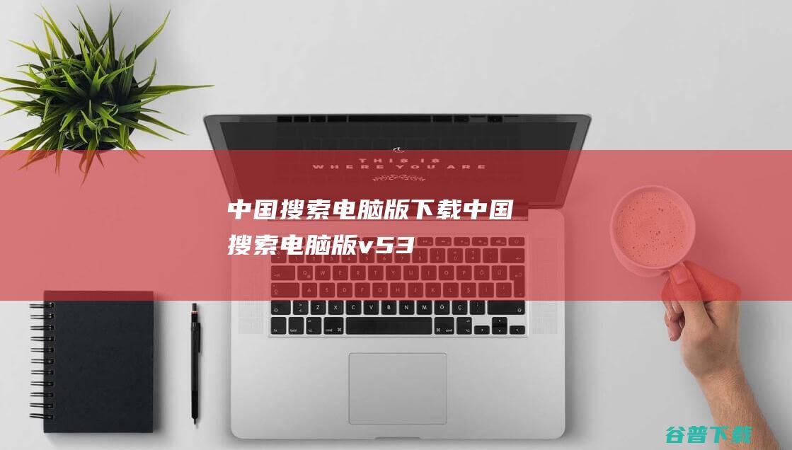 中国搜索电脑版中国搜索电脑版v53