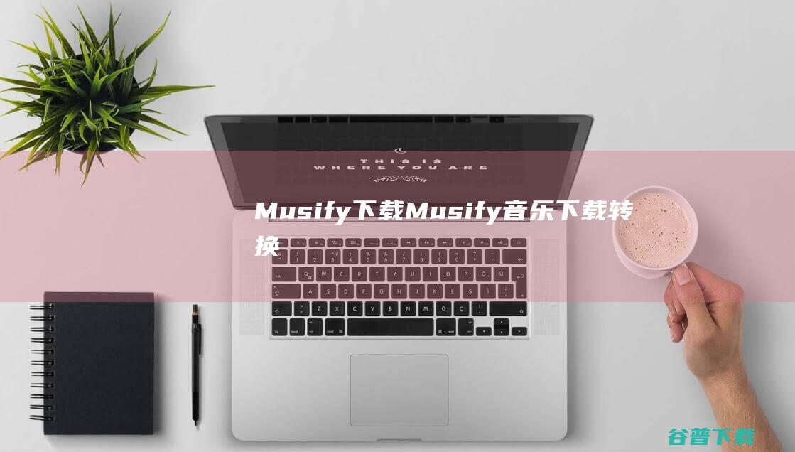 Musify下载-Musify(音乐下载转换工具)v3.4.0破解版