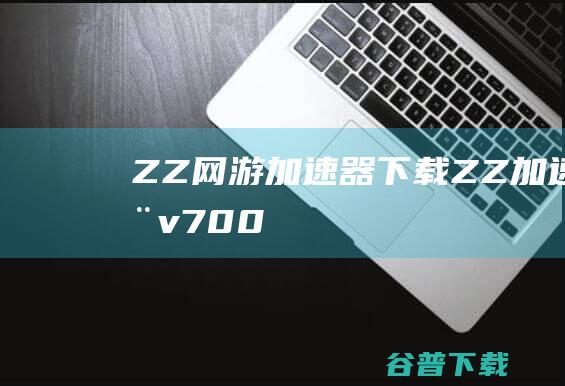 ZZ网游加速器下载-ZZ加速器v7.0.0.23官方免费版