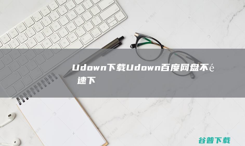 Udown下载-Udown(百度网盘不限速下载工具)v1.1.3免费版