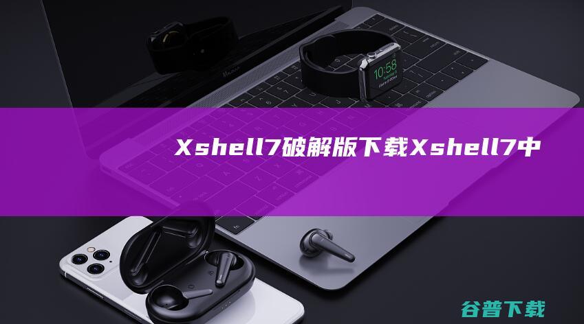 Xshell7破解版下载-Xshell7中文破解版v7.0.0140绿色版