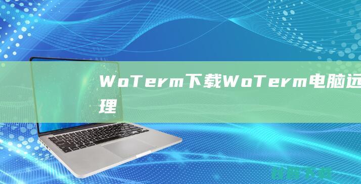 WoTerm下载-WoTerm(电脑远程管理软件)v9.29.3免费版
