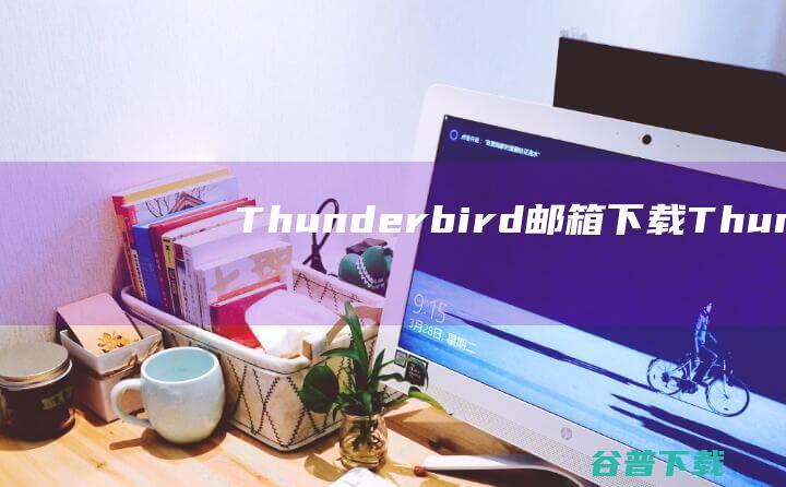 Thunderbird邮箱下载-Thunderbird(雷鸟邮件客户端)v115.3.2官方免费版
