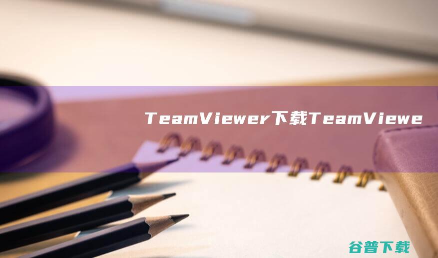 TeamViewer下载-TeamViewer(内网远程控制软件)v15.47.3最新版
