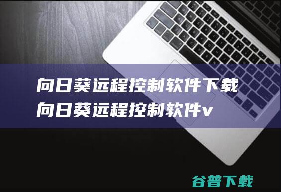 向日葵远程控制软件下载-向日葵远程控制软件v15.0.0.58718官方最新版