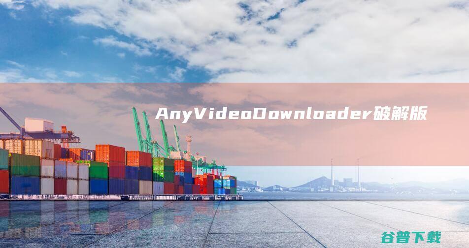 AnyVideoDownloader破解版-AnyVideoDownloaderPro(视频下载工具)v8.7.7中文免费版