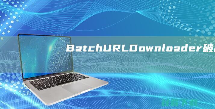 BatchURLDownloader破解版-BatchURLDownloader(URL批量下载工具)v4.4免费版