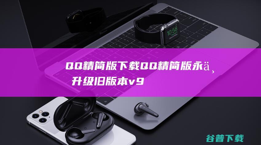 QQ精简版下载-QQ精简版永不升级旧版本v9.7.16.29187去广告版