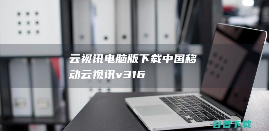 云视讯电脑版下载-中国移动云视讯v3.16.0.8438官方PC版