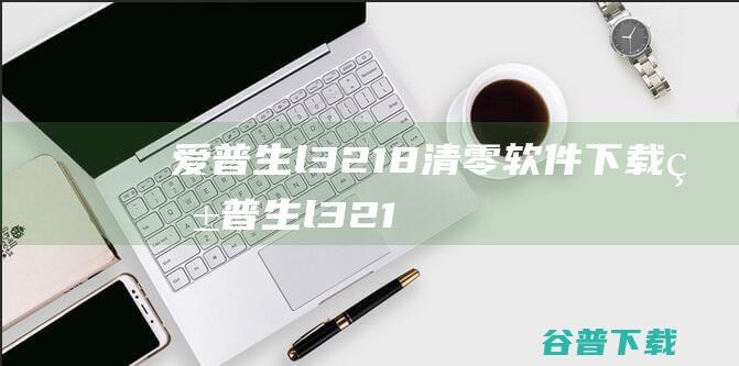 爱普生l3218清零软件下载-爱普生l3218清零软件v1.0.3绿色版