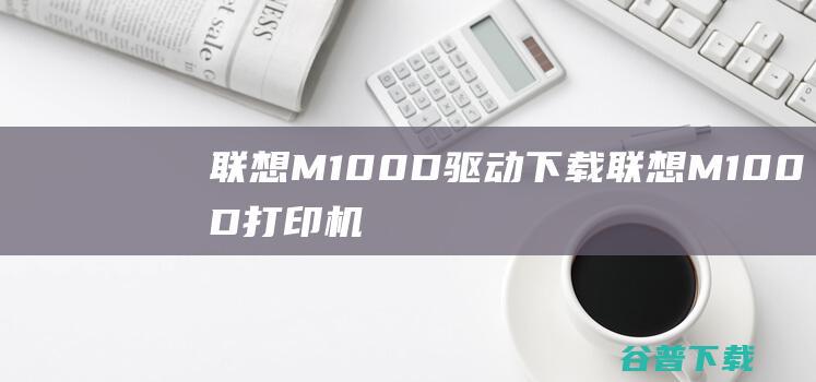 联想M100D驱动下载-联想M100D打印机驱动v2.077官方最新版