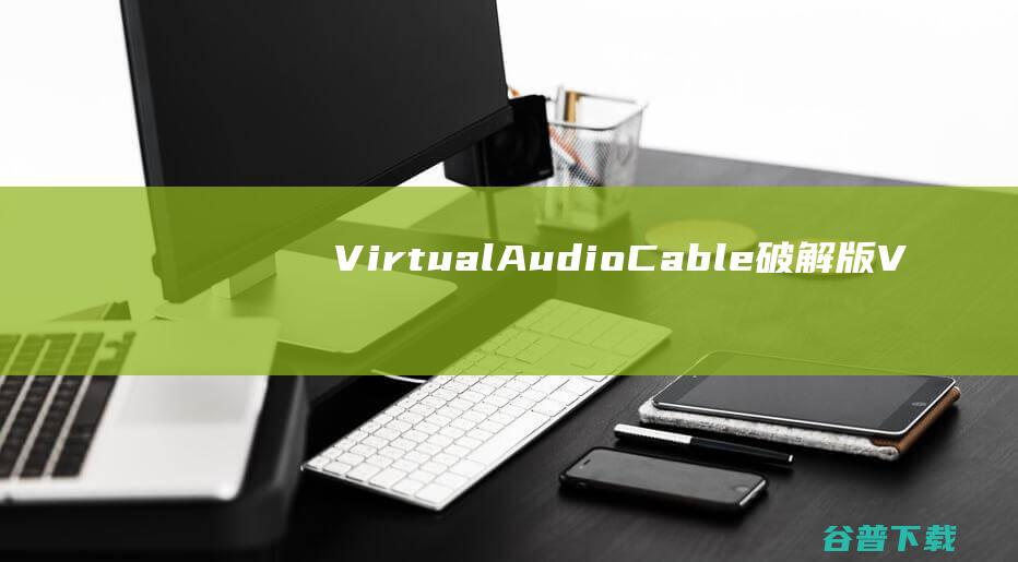 VirtualAudioCable破解版-VirtualAudioCable(虚拟声卡驱动)v4.70免费版