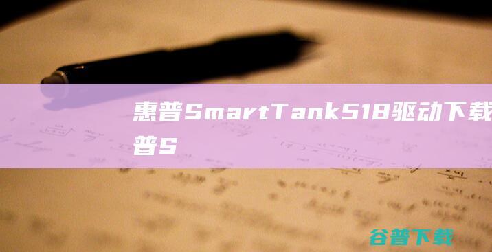 惠普SmartTank518驱动下载-惠普SmartTank518打印机驱动v001.2219A官方最新版