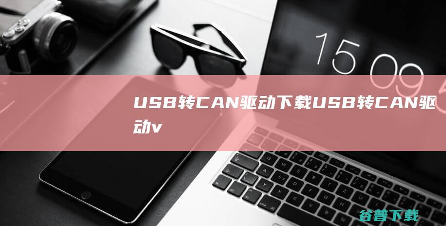 USB转CAN驱动下载-USB转CAN驱动v1.30最新版