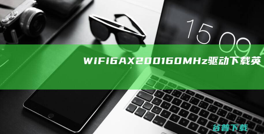WiFi6AX200160MHz驱动下载-英特尔WiFi6AX200驱动v22.140.0官方最新版