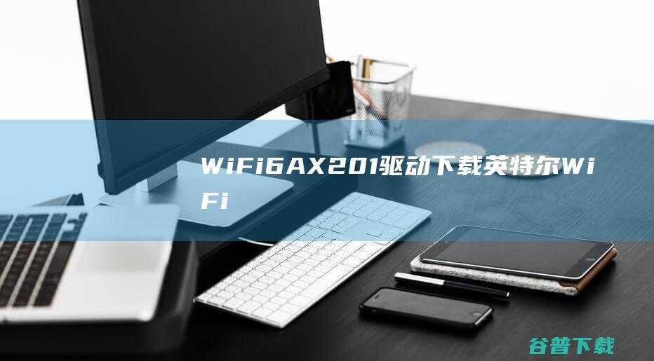 WiFi6AX201驱动下载英特尔WiFi