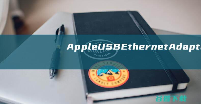 AppleUSBEthernetAdapter驱动下载-苹果usb以太网适配器驱动64位官方版
