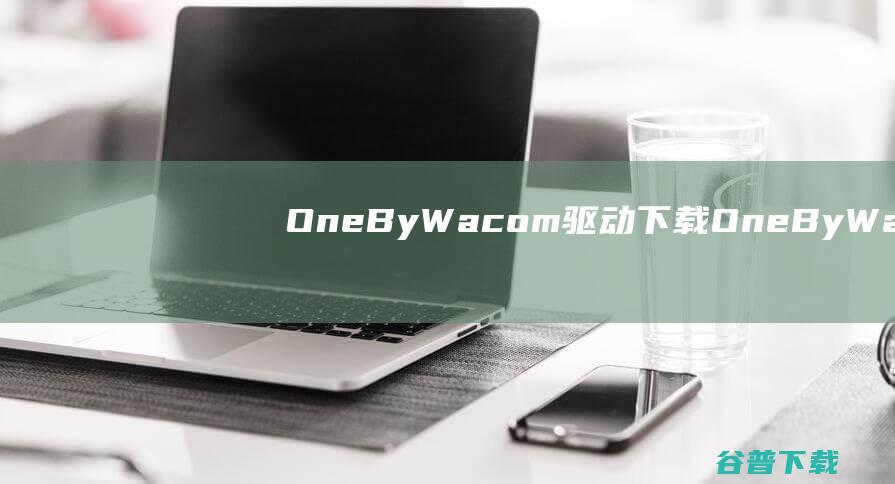 OneByWacom驱动下载-OneByWacom数位板驱动v6.3.29官方安装版