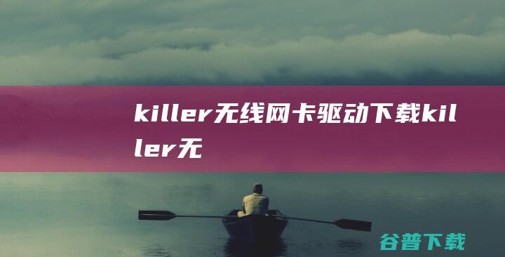 killer无线网卡驱动下载-killer无线网卡驱动v3.83.3官方最新版
