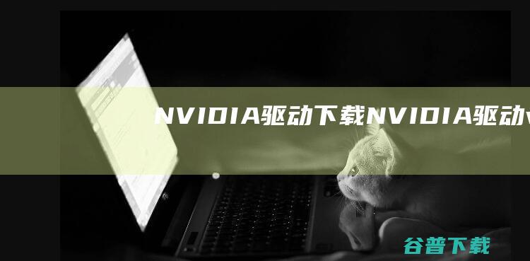 NVIDIA驱动下载-NVIDIA驱动v522.25官方最新版