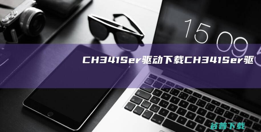 CH341Ser驱动下载-CH341Ser驱动v3.5官方最新版