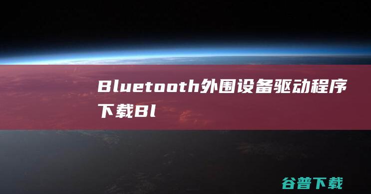 Bluetooth外围设备驱动程序下载-Bluetooth外围设备驱动v1.0官方版