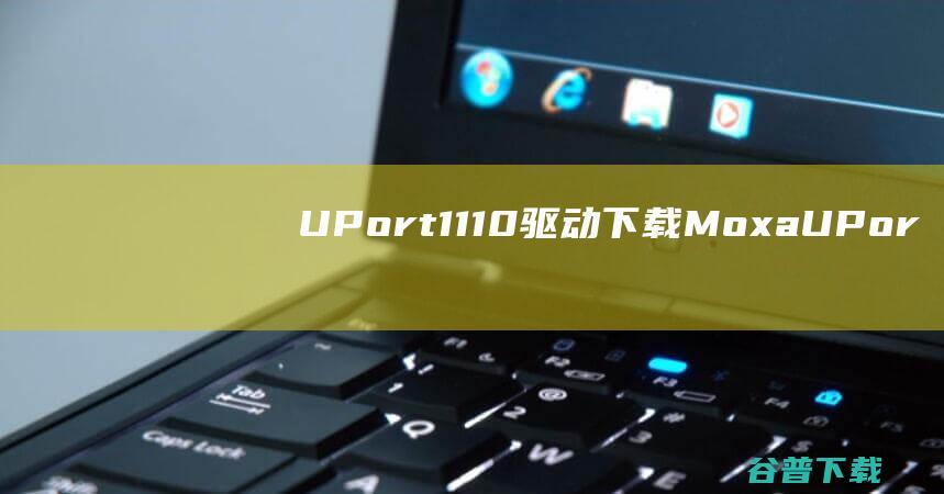 UPort1110驱动下载-MoxaUPort1110驱动v1.6官方最新版