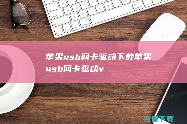 苹果usb网卡驱动下载-苹果usb网卡驱动v3.14官方最新版