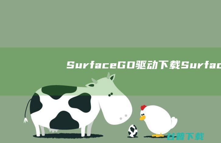 SurfaceGO驱动下载-SurfaceGO驱动v22.031.05160官方最新版