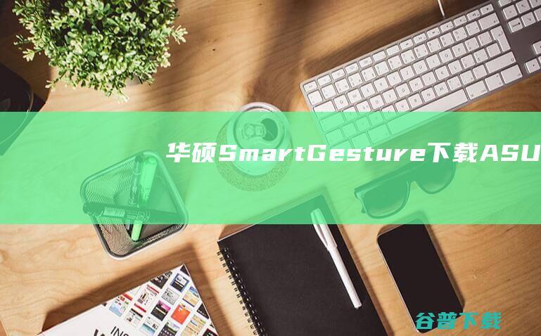 华硕SmartGesture下载-ASUSSmartGesture(智慧型触摸板驱动)v10.5.9.0官方版
