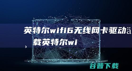 英特尔wifi6下载英特尔wi