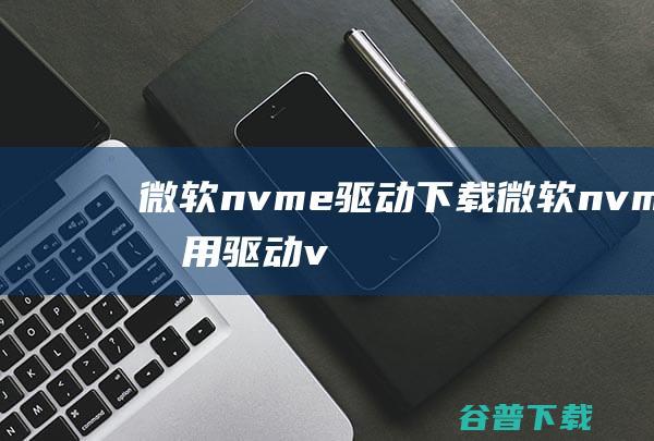 微软nvme驱动微软nvme通用驱动v