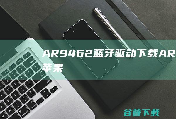 AR9462蓝牙驱动下载-AR9462黑苹果蓝牙驱动win7/win10最新版