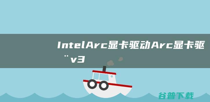 IntelArc显卡驱动-Arc显卡驱动v30.0.101.1330官方最新版