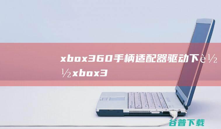 xbox360手柄适配器驱动下载-xbox360手柄适配器驱动v6.2.29官方最新版